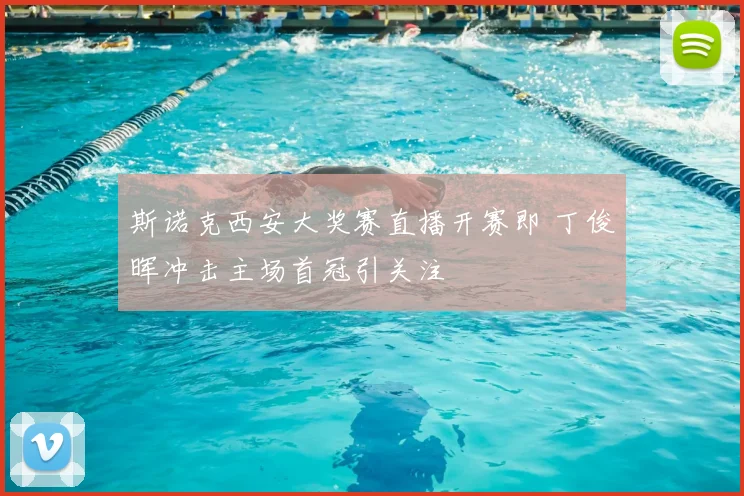 斯诺克西安大奖赛直播开赛即 丁俊晖冲击主场首冠引关注