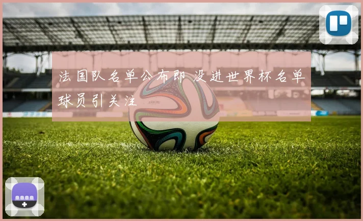 法国队名单公布即 没进世界杯名单球员引关注